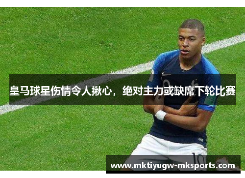 皇马球星伤情令人揪心，绝对主力或缺席下轮比赛