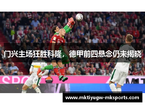 门兴主场狂胜科隆，德甲前四悬念仍未揭晓
