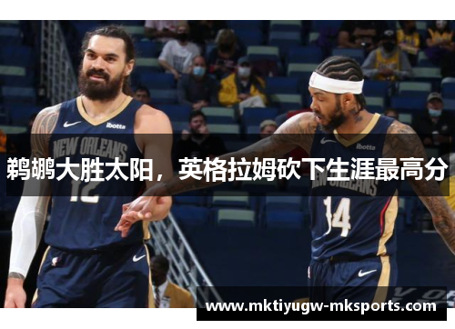 鹈鹕大胜太阳，英格拉姆砍下生涯最高分