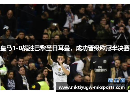 皇马1-0战胜巴黎圣日耳曼，成功晋级欧冠半决赛