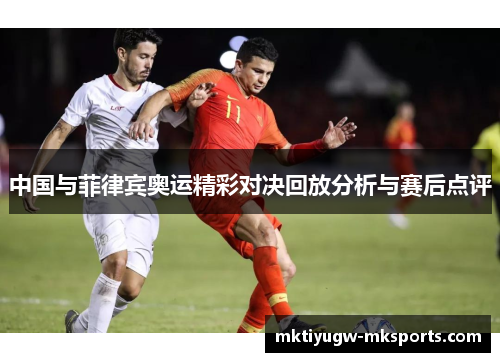 中国与菲律宾奥运精彩对决回放分析与赛后点评