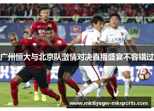 广州恒大与北京队激情对决直播盛宴不容错过