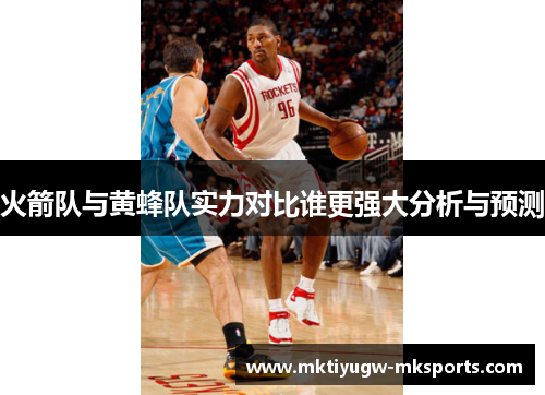 火箭队与黄蜂队实力对比谁更强大分析与预测