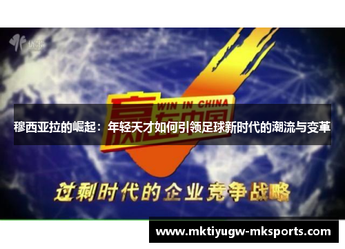 穆西亚拉的崛起：年轻天才如何引领足球新时代的潮流与变革