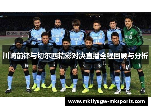 川崎前锋与切尔西精彩对决直播全程回顾与分析