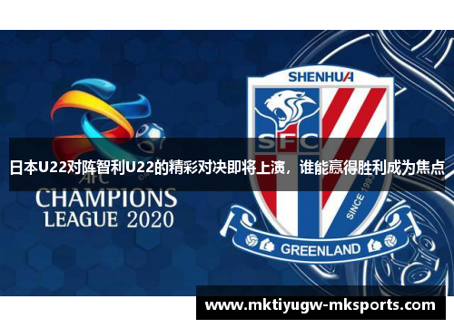 日本U22对阵智利U22的精彩对决即将上演，谁能赢得胜利成为焦点